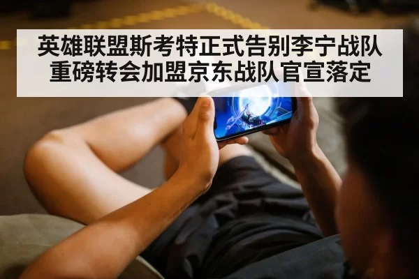 英雄联盟斯考特正式告别李宁战队重磅转会加盟京东战队官宣落定