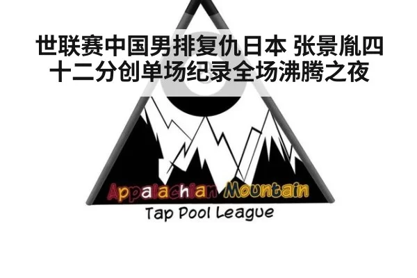 世联赛中国男排复仇日本 张景胤四十二分创单场纪录全场沸腾之夜