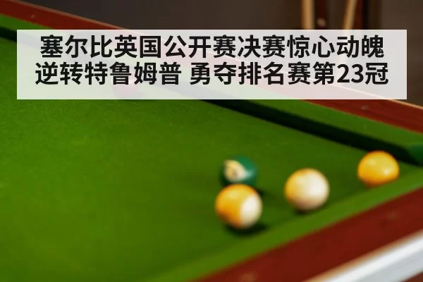 塞尔比英国公开赛决赛惊心动魄逆转特鲁姆普 勇夺排名赛第23冠